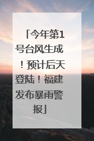 今年第1号台风生成！预计后天登陆！福建发布暴雨警报