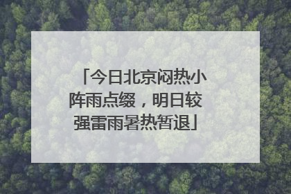 今日北京闷热小阵雨点缀，明日较强雷雨暑热暂退