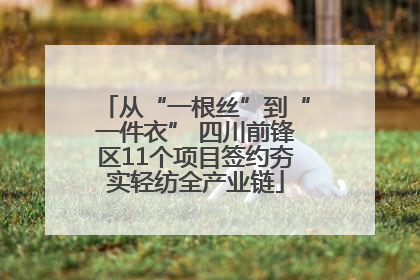 从“一根丝”到“一件衣” 四川前锋区11个项目签约夯实轻纺全产业链