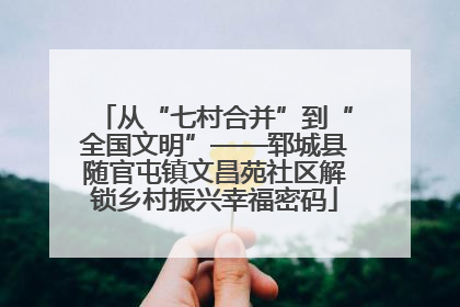 从“七村合并”到“全国文明”——郓城县随官屯镇文昌苑社区解锁乡村振兴幸福密码