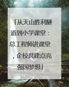 从天山胜利隧道到小学课堂：总工程师进课堂，企校共建点亮强国梦想