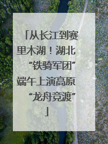 从长江到赛里木湖！湖北“铁骑军团”端午上演高原“龙舟竞渡”