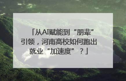 从AI赋能到“朋辈”引领，河南高校如何跑出就业“加速度”？