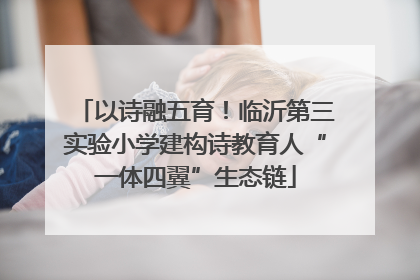 以诗融五育！临沂第三实验小学建构诗教育人“一体四翼”生态链