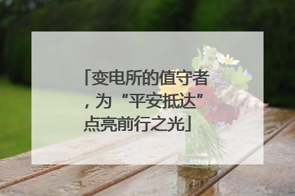 变电所的值守者，为“平安抵达”点亮前行之光