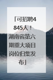 可招聘4845人！湖南省第六期重大项目岗位归集发布