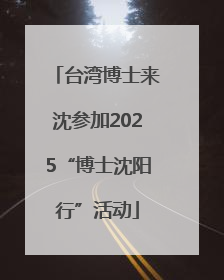 台湾博士来沈参加2025“博士沈阳行”活动