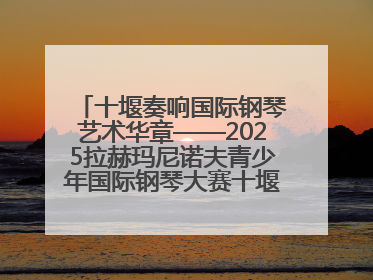 十堰奏响国际钢琴艺术华章——2025拉赫玛尼诺夫青少年国际钢琴大赛十堰赛区启动