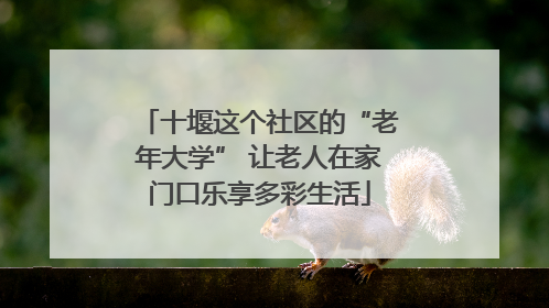 十堰这个社区的“老年大学” 让老人在家门口乐享多彩生活