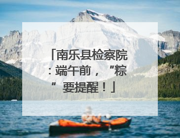 南乐县检察院：端午前，“粽”要提醒！