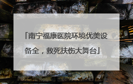 南宁福康医院环境优美设备全，救死扶伤大舞台