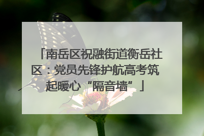 南岳区祝融街道衡岳社区：党员先锋护航高考筑起暖心“隔音墙”