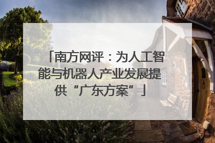 南方网评：为人工智能与机器人产业发展提供“广东方案”