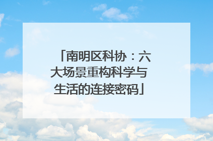 南明区科协：六大场景重构科学与生活的连接密码