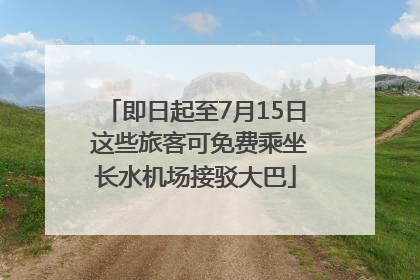 即日起至7月15日 这些旅客可免费乘坐长水机场接驳大巴