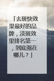 去斑快效果最好的品牌，淡斑效果排名第一，到底强在哪儿？