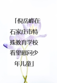 倪岳峰在石家庄市特殊教育学校看望慰问少年儿童