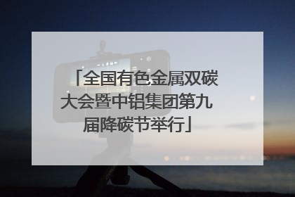 全国有色金属双碳大会暨中铝集团第九届降碳节举行
