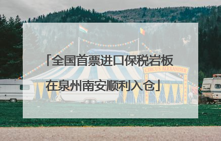 全国首票进口保税岩板在泉州南安顺利入仓