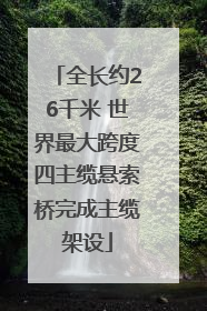 全长约26千米 世界最大跨度四主缆悬索桥完成主缆架设