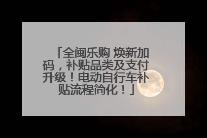 全闽乐购 焕新加码，补贴品类及支付升级！电动自行车补贴流程简化！
