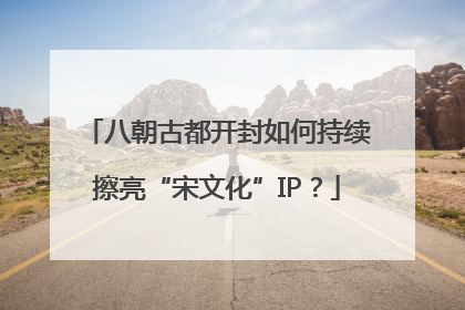 八朝古都开封如何持续擦亮“宋文化”IP？