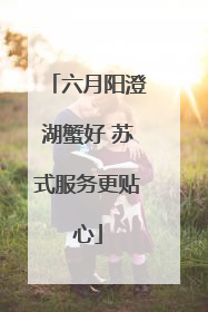 六月阳澄湖蟹好 苏式服务更贴心