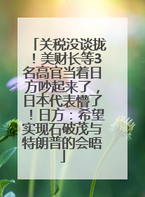 关税没谈拢！美财长等3名高官当着日方吵起来了，日本代表懵了！日方：希望实现石破茂与特朗普的会晤
