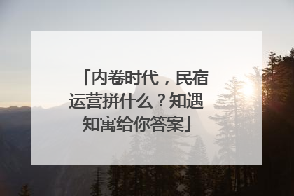 内卷时代，民宿运营拼什么？知遇知寓给你答案
