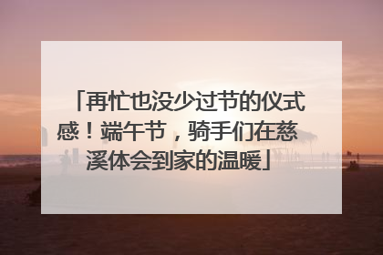 再忙也没少过节的仪式感！端午节，骑手们在慈溪体会到家的温暖