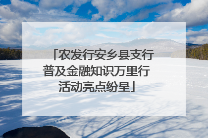 农发行安乡县支行普及金融知识万里行活动亮点纷呈