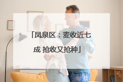 凤泉区：麦收近七成 抢收又抢种
