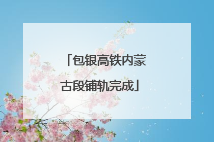 包银高铁内蒙古段铺轨完成