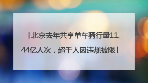 北京去年共享单车骑行量11.44亿人次，超千人因违规被限