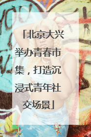 北京大兴举办青春市集，打造沉浸式青年社交场景