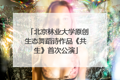 北京林业大学原创生态舞蹈诗作品《共生》首次公演