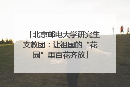 北京邮电大学研究生支教团：让祖国的“花园”里百花齐放