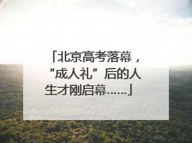 北京高考落幕，“成人礼”后的人生才刚启幕……