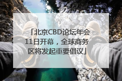 北京CBD论坛年会11日开幕，全球商务区将发起重要倡议