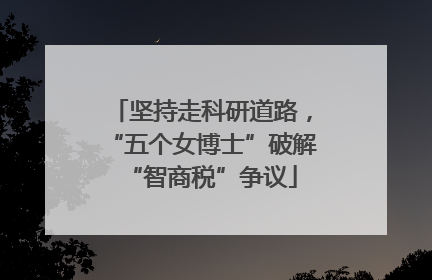 坚持走科研道路，“五个女博士”破解“智商税”争议