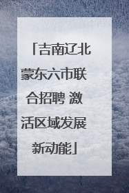 吉南辽北蒙东六市联合招聘 激活区域发展新动能