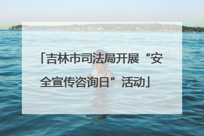 吉林市司法局开展“安全宣传咨询日”活动