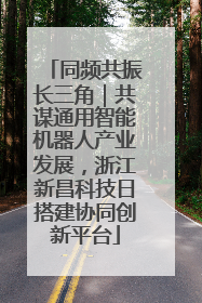 同频共振长三角｜共谋通用智能机器人产业发展，浙江新昌科技日搭建协同创新平台