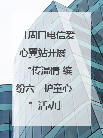 周口电信爱心翼站开展 “传温情 缤纷六一护童心”活动