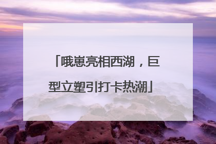 哦崽亮相西湖，巨型立塑引打卡热潮