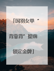 国羽女单“背靠背”提前锁定金牌