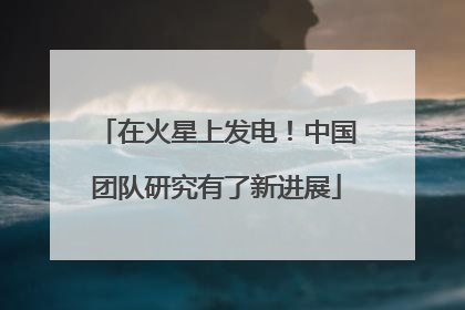 在火星上发电！中国团队研究有了新进展