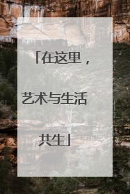 在这里，艺术与生活共生