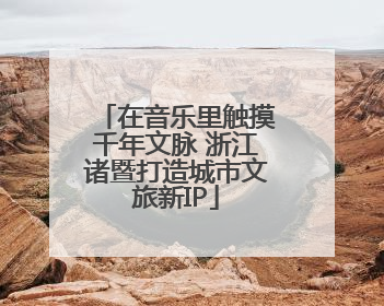 在音乐里触摸千年文脉 浙江诸暨打造城市文旅新IP