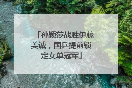 孙颖莎战胜伊藤美诚，国乒提前锁定女单冠军